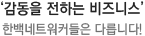 '감동을 전하는 비즈니스 한백네트워키들은 다릅니다.'